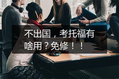 不出国，考托福有啥用？免修！！