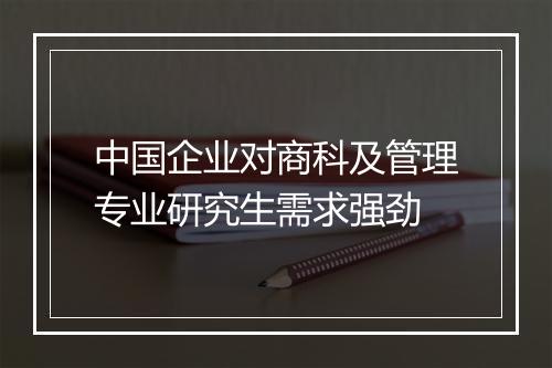 中国企业对商科及管理专业研究生需求强劲