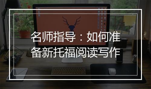 名师指导：如何准备新托福阅读写作