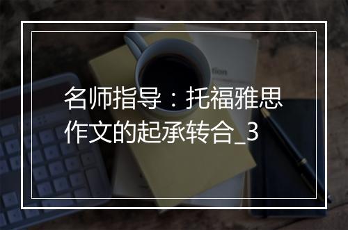 名师指导：托福雅思作文的起承转合_3