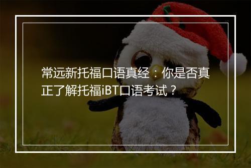 常远新托福口语真经：你是否真正了解托福iBT口语考试？