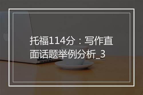 托福114分：写作直面话题举例分析_3