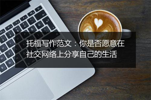 托福写作范文：你是否愿意在社交网络上分享自己的生活