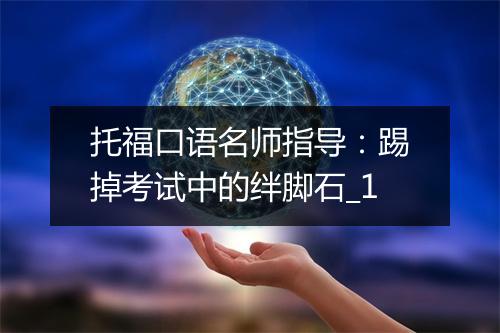 托福口语名师指导：踢掉考试中的绊脚石_1