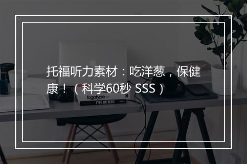 托福听力素材：吃洋葱，保健康！（科学60秒 SSS）