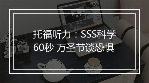 托福听力：SSS科学60秒 万圣节谈恐惧