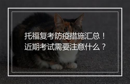 托福复考防疫措施汇总！近期考试需要注意什么？