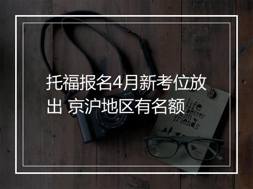 托福报名4月新考位放出 京沪地区有名额