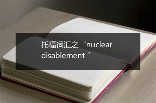 托福词汇之“nuclear disablement ”