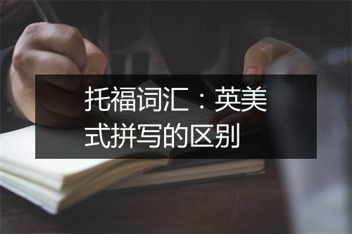 托福词汇：英美式拼写的区别