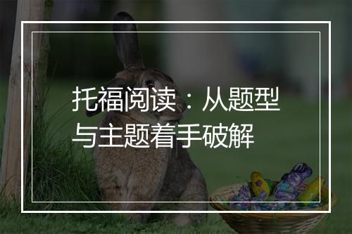 托福阅读：从题型与主题着手破解