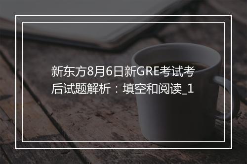 新东方8月6日新GRE考试考后试题解析：填空和阅读_1