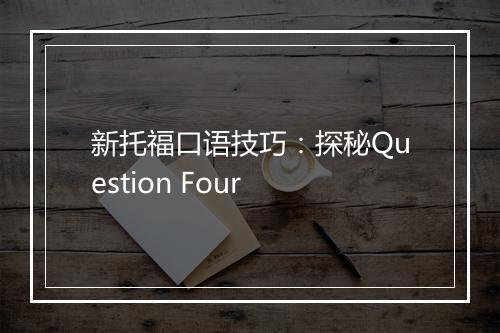 新托福口语技巧：探秘Question Four