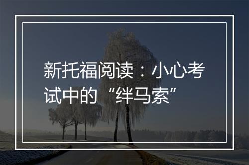 新托福阅读：小心考试中的“绊马索”