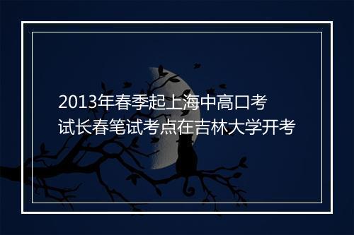 2013年春季起上海中高口考试长春笔试考点在吉林大学开考