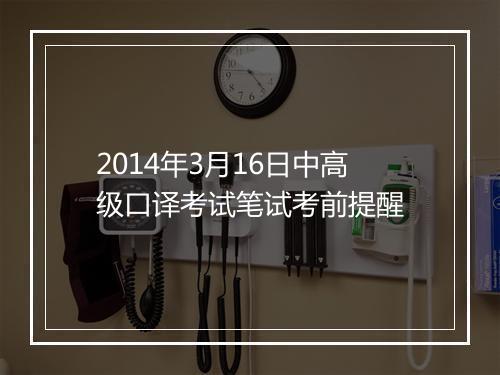 2014年3月16日中高级口译考试笔试考前提醒