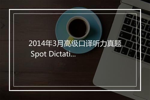 2014年3月高级口译听力真题 Spot Dictation 含解析