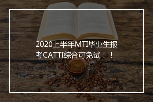 2020上半年MTI毕业生报考CATTI综合可免试！！