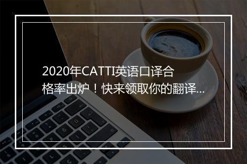 2020年CATTI英语口译合格率出炉！快来领取你的翻译电子证书