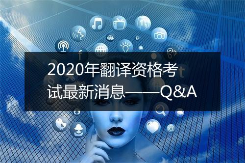 2020年翻译资格考试最新消息——Q&A