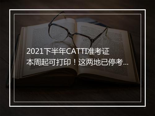 2021下半年CATTI准考证本周起可打印！这两地已停考！