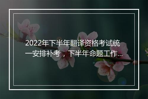 2022年下半年翻译资格考试统一安排补考，下半年命题工作启动