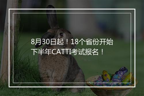 8月30日起！18个省份开始下半年CATTI考试报名！