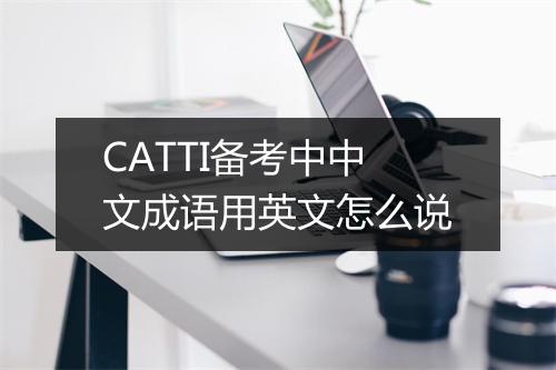 CATTI备考中中文成语用英文怎么说