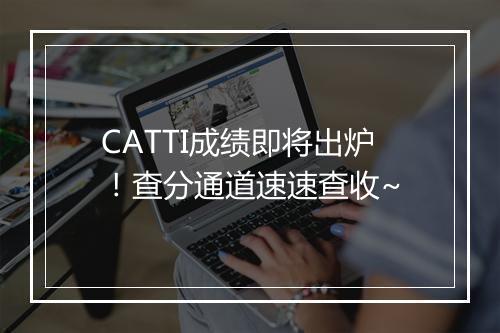 CATTI成绩即将出炉！查分通道速速查收~