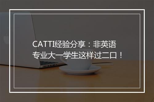 CATTI经验分享：非英语专业大一学生这样过二口！