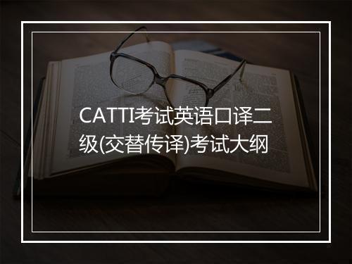 CATTI考试英语口译二级(交替传译)考试大纲