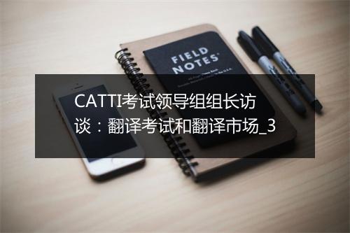 CATTI考试领导组组长访谈：翻译考试和翻译市场_3