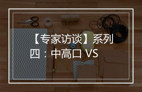 【专家访谈】系列四：中高口 VS