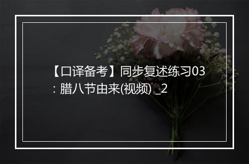 【口译备考】同步复述练习03：腊八节由来(视频) _2