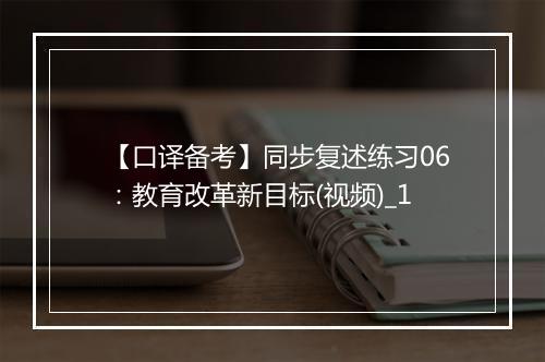 【口译备考】同步复述练习06：教育改革新目标(视频)_1