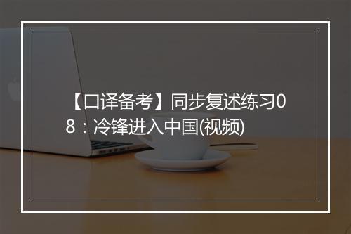 【口译备考】同步复述练习08：冷锋进入中国(视频)