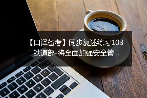 【口译备考】同步复述练习103：铁道部-将全面加强安全管理(视频)