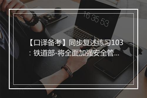 【口译备考】同步复述练习103：铁道部-将全面加强安全管理(视频)_1