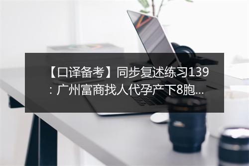 【口译备考】同步复述练习139：广州富商找人代孕产下8胞胎(视频)