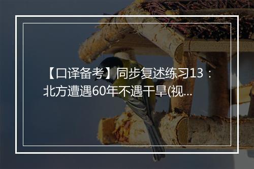 【口译备考】同步复述练习13：北方遭遇60年不遇干旱(视频)