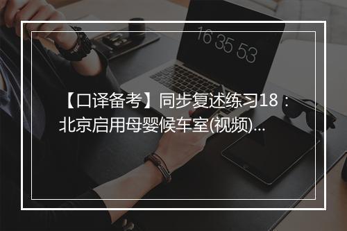 【口译备考】同步复述练习18：北京启用母婴候车室(视频)_1