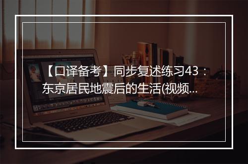 【口译备考】同步复述练习43：东京居民地震后的生活(视频)