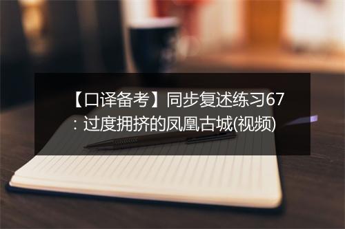 【口译备考】同步复述练习67：过度拥挤的凤凰古城(视频)