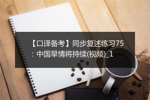 【口译备考】同步复述练习75：中国旱情将持续(视频)_1