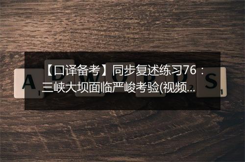 【口译备考】同步复述练习76：三峡大坝面临严峻考验(视频)