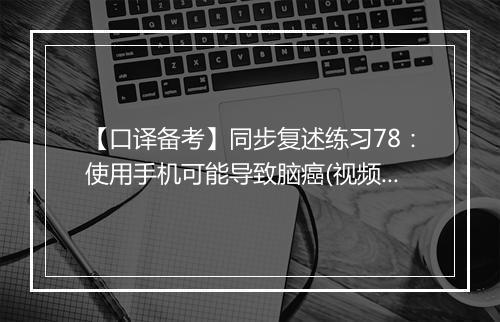 【口译备考】同步复述练习78：使用手机可能导致脑癌(视频)_1