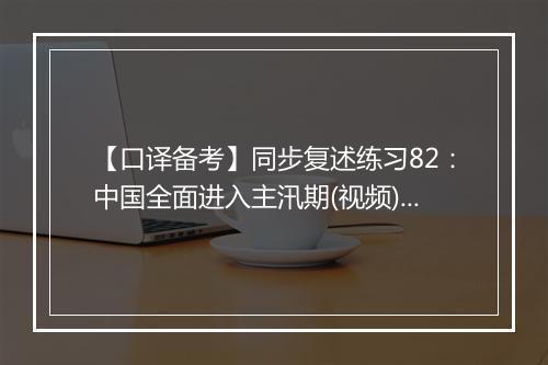 【口译备考】同步复述练习82：中国全面进入主汛期(视频)_2