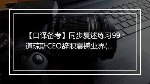 【口译备考】同步复述练习99：道琼斯CEO辞职震撼业界(视频)_2