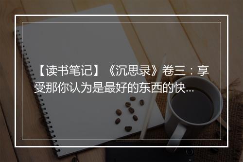 【读书笔记】《沉思录》卷三：享受那你认为是最好的东西的快乐07