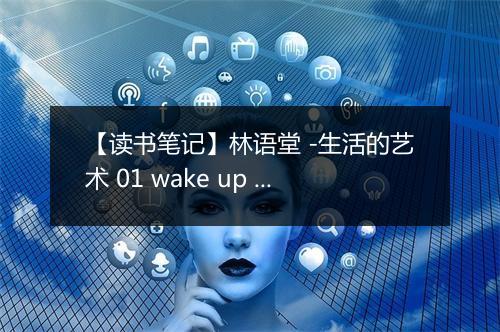 【读书笔记】林语堂 -生活的艺术 01 wake up and live